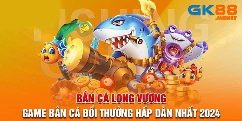 Bắn Cá Long Vương - Game Săn Cá Đổi Thưởng Hàng Đầu Năm 2024